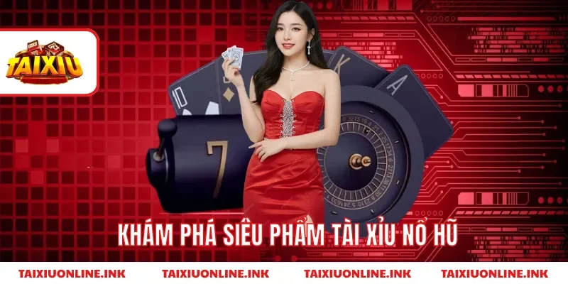 Khám phá siêu phẩm tài xỉu nổ hũ